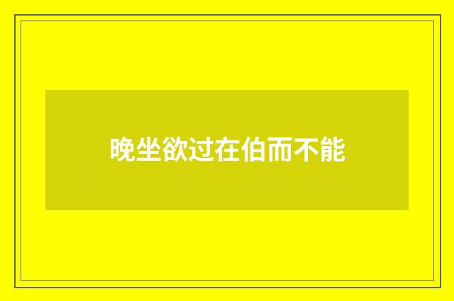 晚坐欲过在伯而不能
