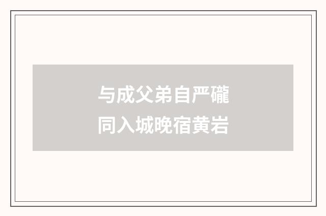 与成父弟自严礲同入城晚宿黄岩