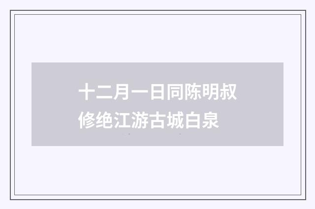 十二月一日同陈明叔修绝江游古城白泉