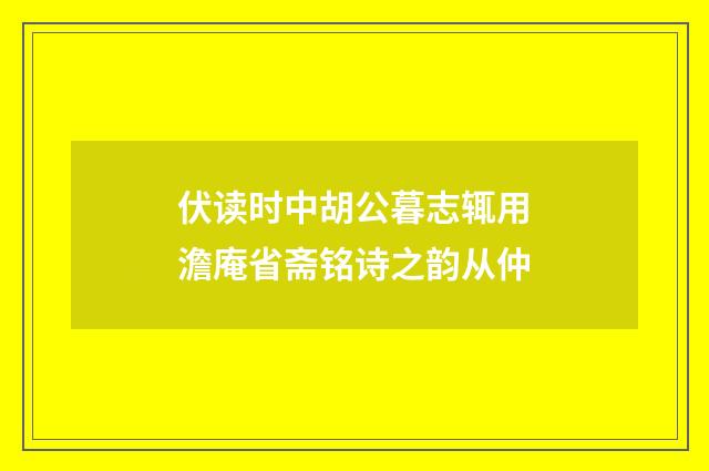 伏读时中胡公暮志辄用澹庵省斋铭诗之韵从仲