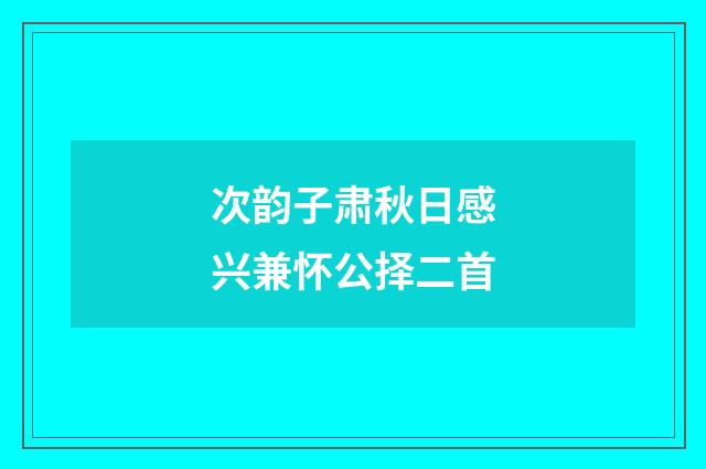 次韵子肃秋日感兴兼怀公择二首