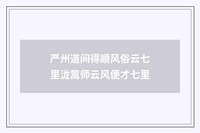 严州道间得顺风俗云七里泷篙师云风便才七里
