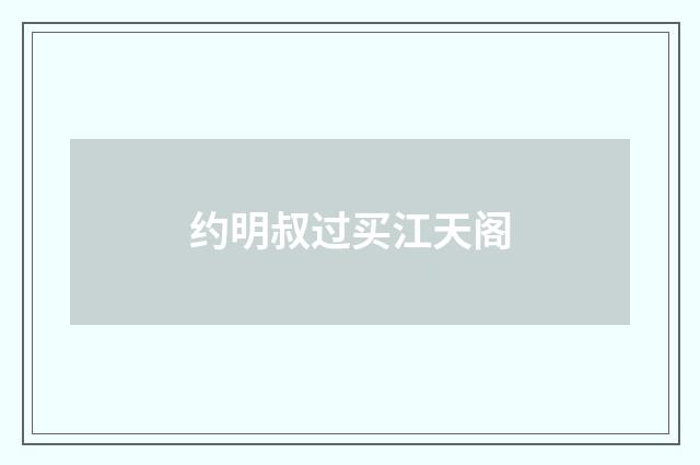 约明叔过买江天阁