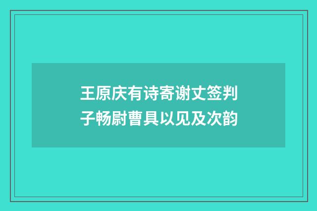 王原庆有诗寄谢丈签判子畅尉曹具以见及次韵