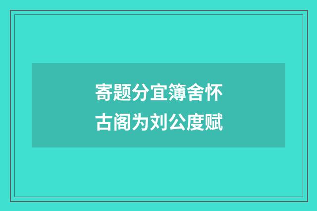 寄题分宜簿舍怀古阁为刘公度赋
