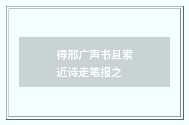 得邢广声书且索近诗走笔报之