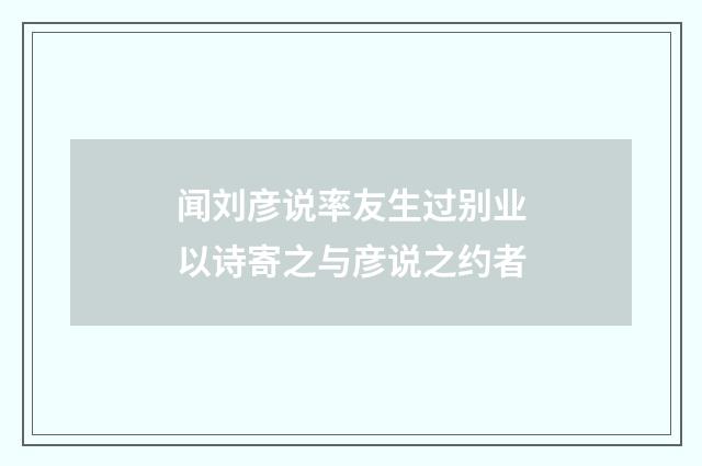 闻刘彦说率友生过别业以诗寄之与彦说之约者