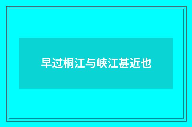 早过桐江与峡江甚近也