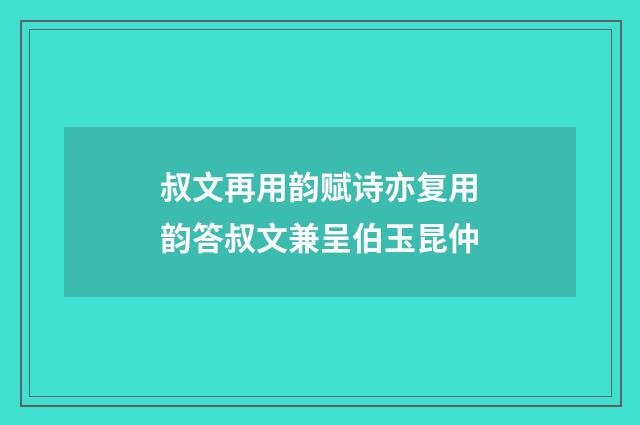 叔文再用韵赋诗亦复用韵答叔文兼呈伯玉昆仲