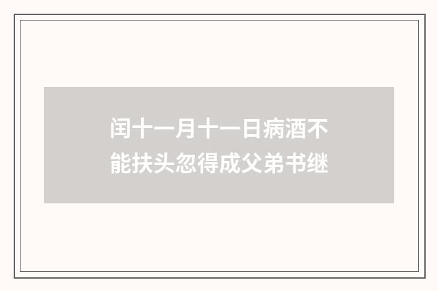 闰十一月十一日病酒不能扶头忽得成父弟书继