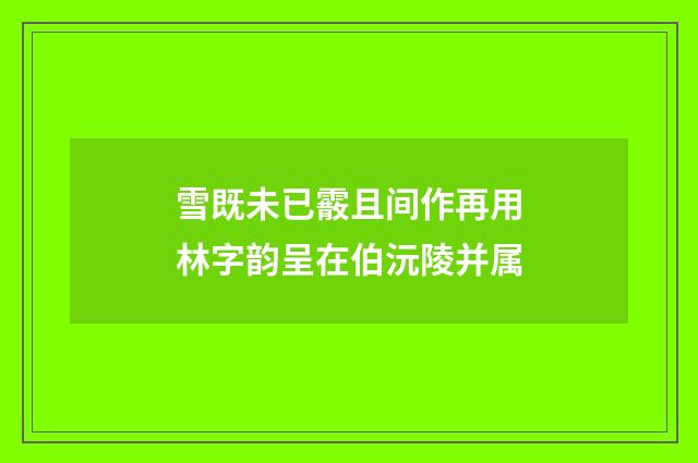 雪既未已霰且间作再用林字韵呈在伯沅陵并属