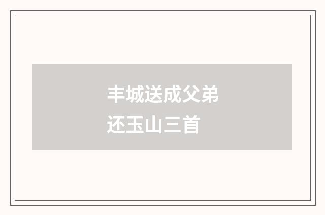 丰城送成父弟还玉山三首