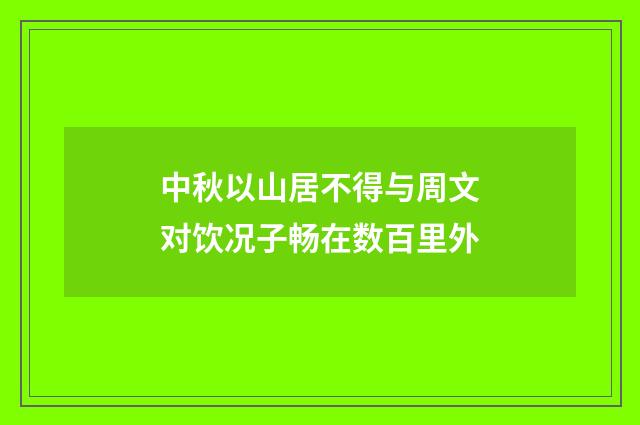 中秋以山居不得与周文对饮况子畅在数百里外