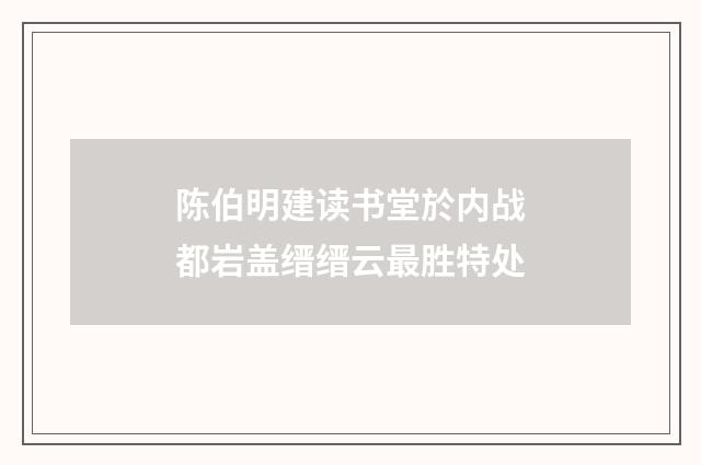 陈伯明建读书堂於内战都岩盖缙缙云最胜特处