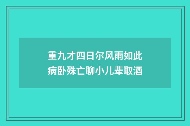 重九才四日尔风雨如此病卧殊亡聊小儿辈取酒