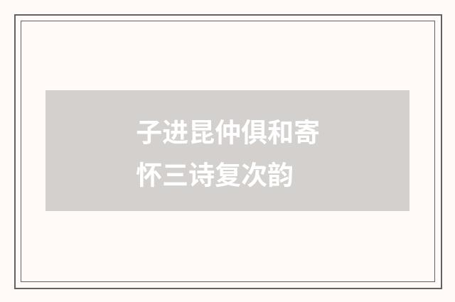 子进昆仲俱和寄怀三诗复次韵