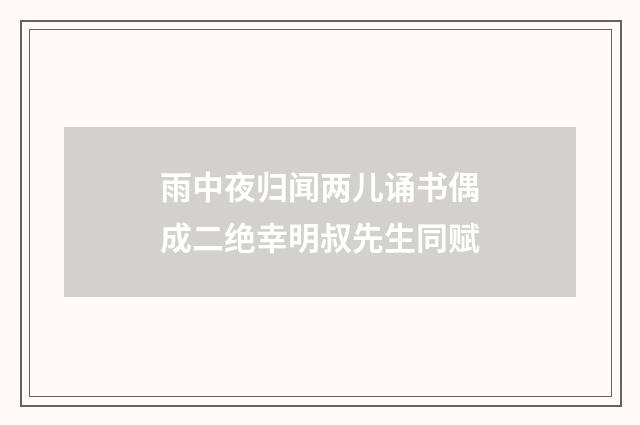 雨中夜归闻两儿诵书偶成二绝幸明叔先生同赋