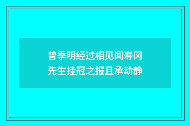 曾季明经过相见闻寿冈先生挂冠之报且承动静