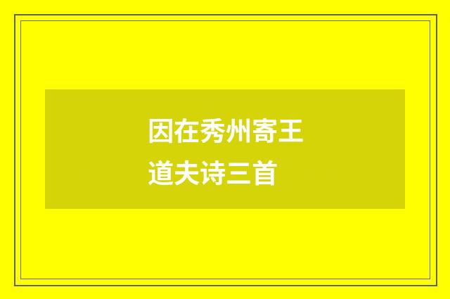 因在秀州寄王道夫诗三首
