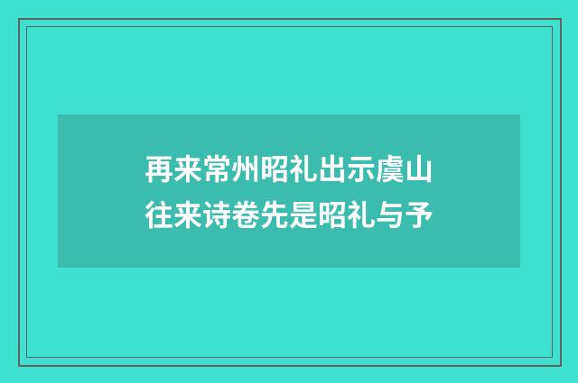 再来常州昭礼出示虞山往来诗卷先是昭礼与予