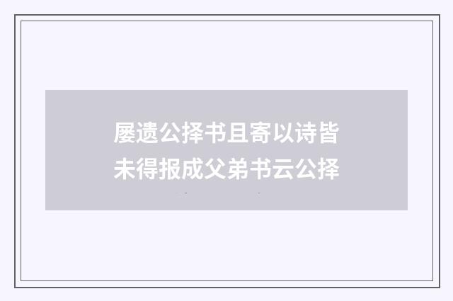 屡遗公择书且寄以诗皆未得报成父弟书云公择