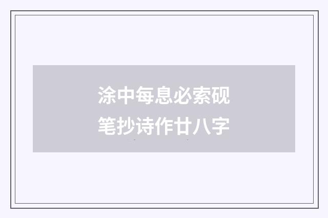 涂中每息必索砚笔抄诗作廿八字