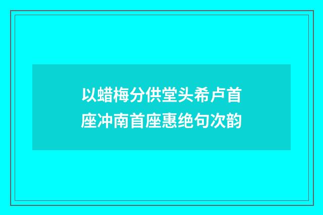 以蜡梅分供堂头希卢首座冲南首座惠绝句次韵