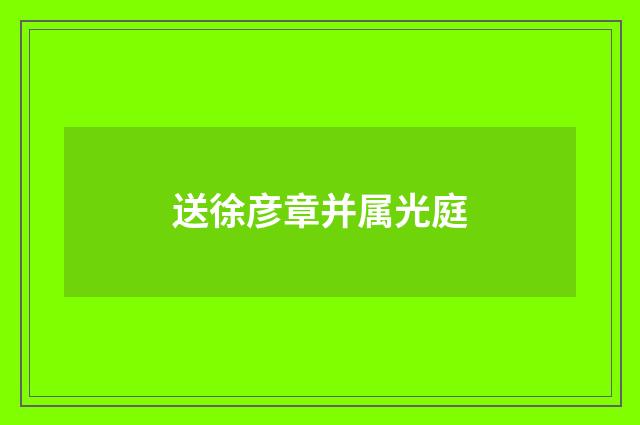 送徐彦章并属光庭
