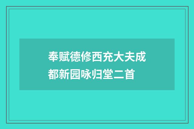 奉赋德修西充大夫成都新园咏归堂二首
