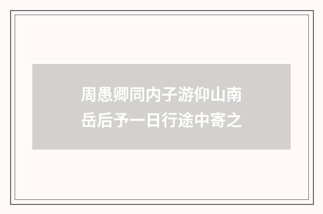 周愚卿同内子游仰山南岳后予一日行途中寄之