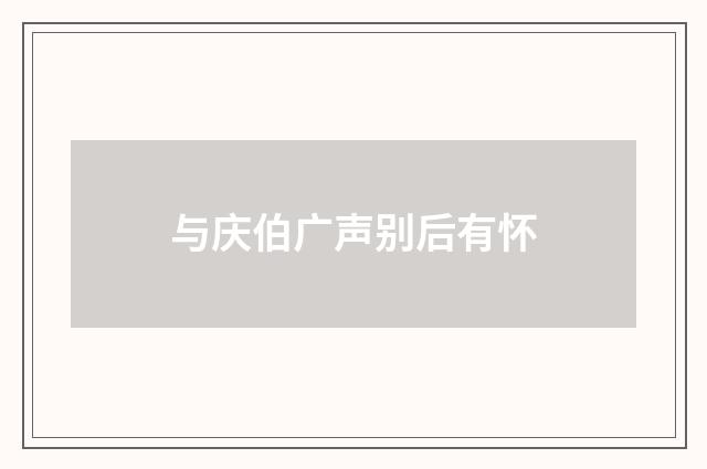 与庆伯广声别后有怀
