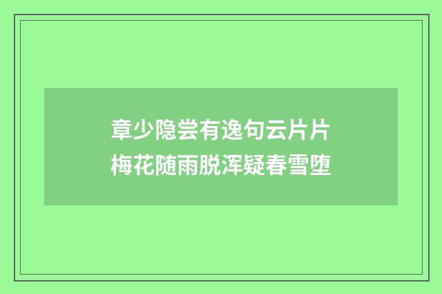章少隐尝有逸句云片片梅花随雨脱浑疑春雪堕