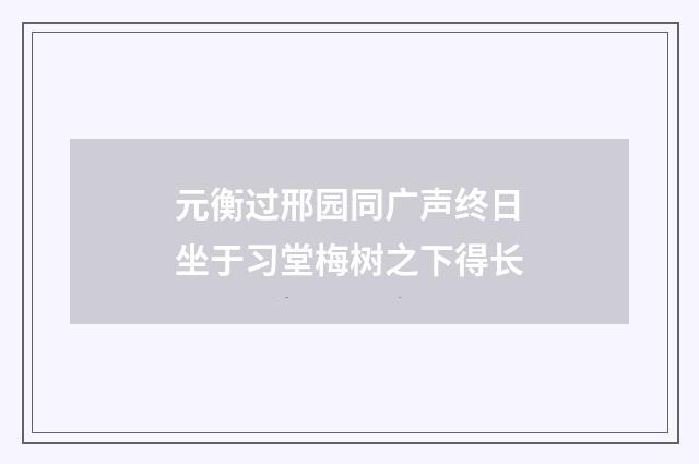 元衡过邢园同广声终日坐于习堂梅树之下得长