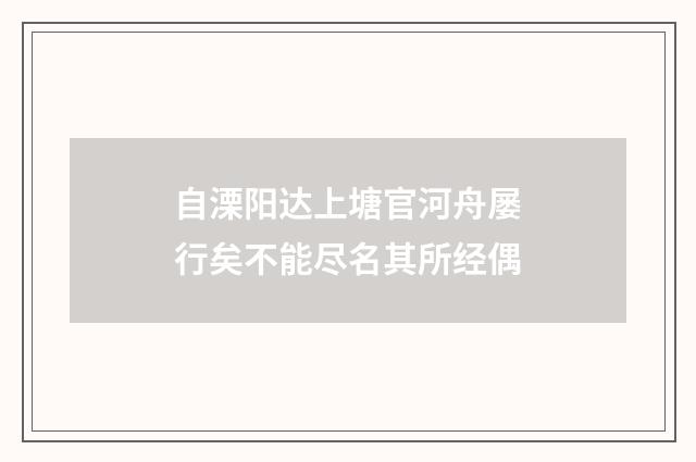 自溧阳达上塘官河舟屡行矣不能尽名其所经偶