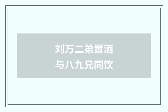 刘万二弟置酒与八九兄同饮