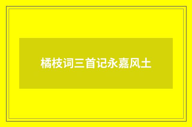 橘枝词三首记永嘉风土