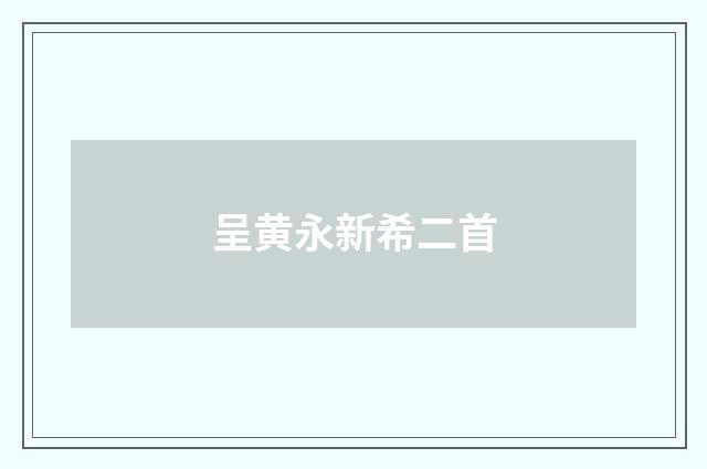呈黄永新希二首