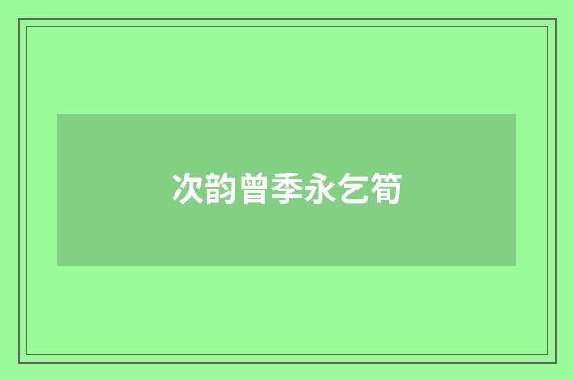 次韵曾季永乞筍