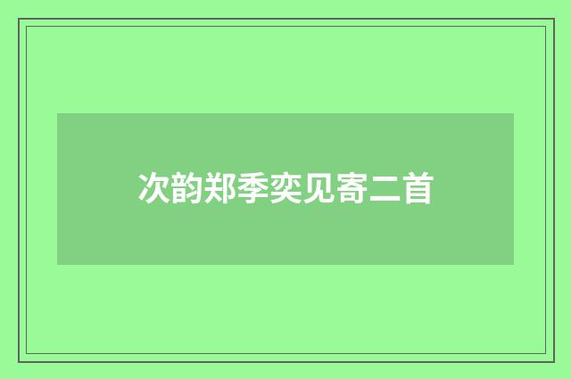 次韵郑季奕见寄二首