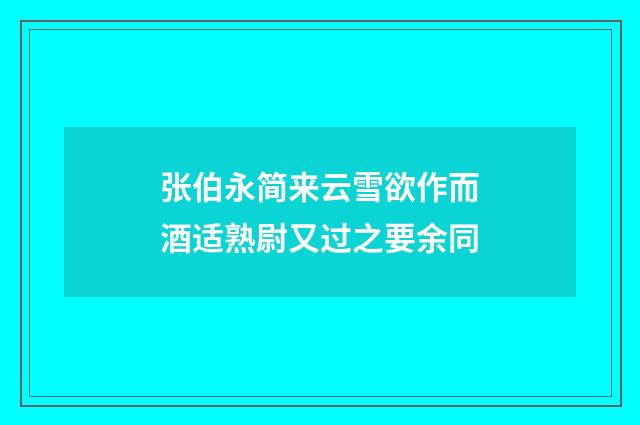 张伯永简来云雪欲作而酒适熟尉又过之要余同
