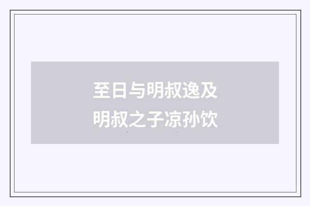 至日与明叔逸及明叔之子凉孙饮