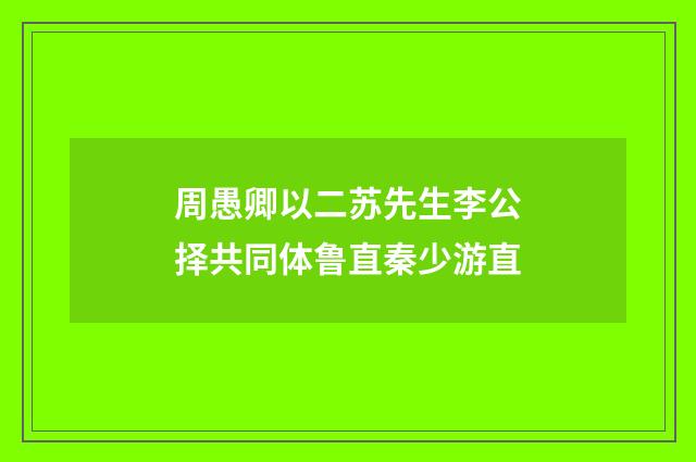周愚卿以二苏先生李公择共同体鲁直秦少游直