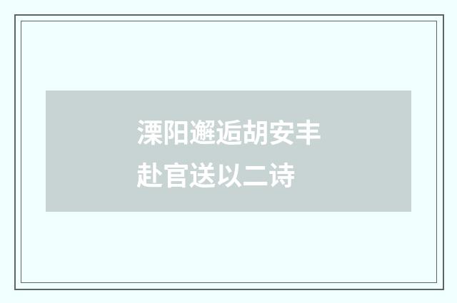 溧阳邂逅胡安丰赴官送以二诗