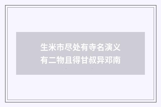 生米市尽处有寺名演义有二物且得甘叔异邓南
