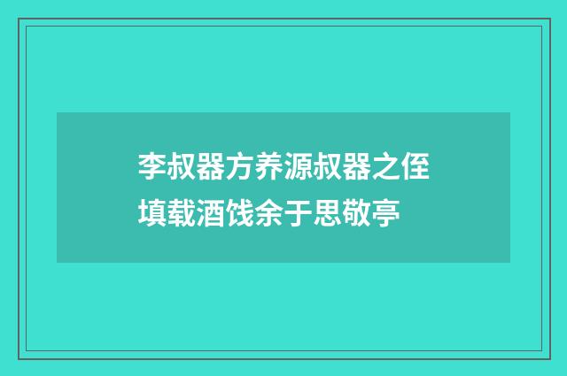 李叔器方养源叔器之侄填载酒饯余于思敬亭