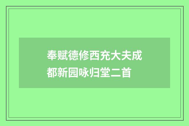 奉赋德修西充大夫成都新园咏归堂二首
