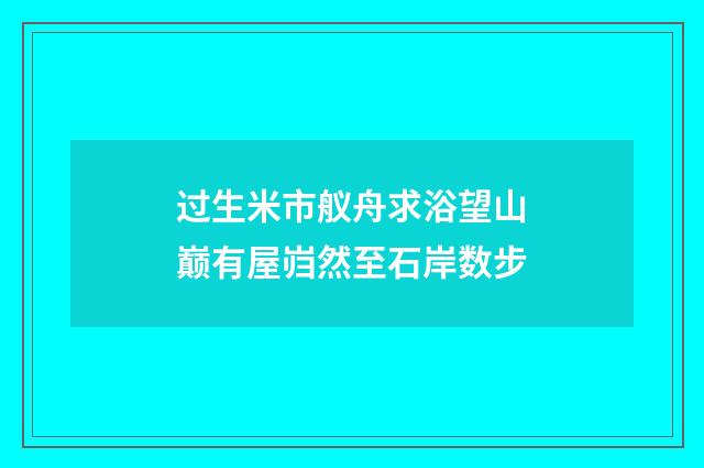 过生米市舣舟求浴望山巅有屋岿然至石岸数步