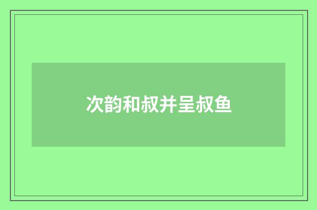 次韵和叔并呈叔鱼