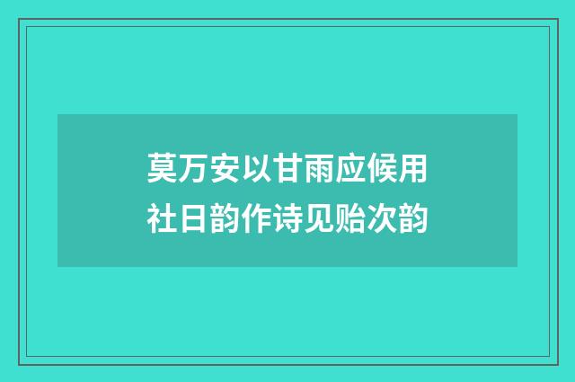 莫万安以甘雨应候用社日韵作诗见贻次韵