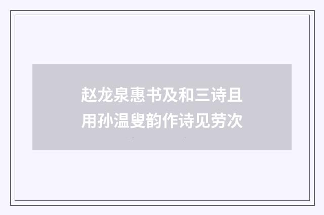 赵龙泉惠书及和三诗且用孙温叟韵作诗见劳次